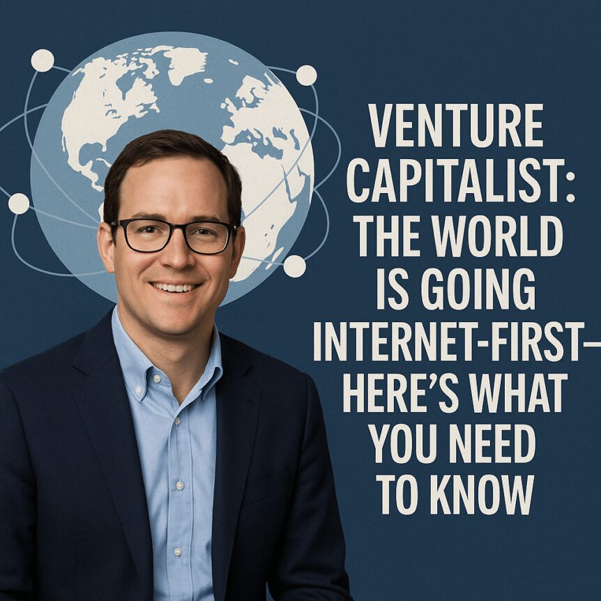 Venture Capitalist: The World Is Going Internet-First—Here’s What You Need to Know