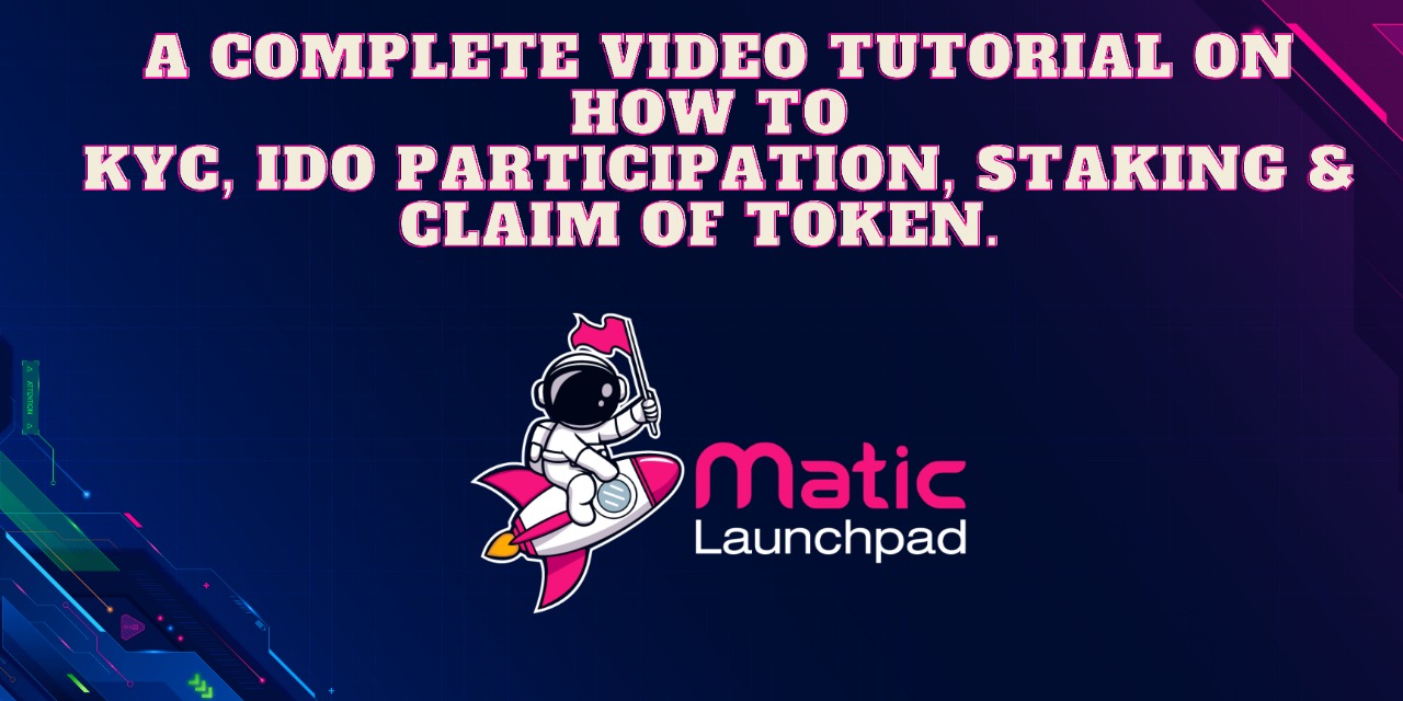 Introducing Tutorial Videos ! A Complete Guide To KYC, IDO Participation, Staking & Claim of Token. By Matic Launchpad
