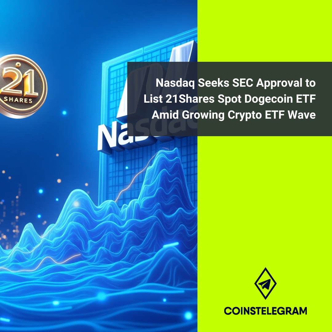 Nasdaq Seeks SEC Approval to List 21Shares Spot Dogecoin ETF Amid Growing Crypto ETF Wave