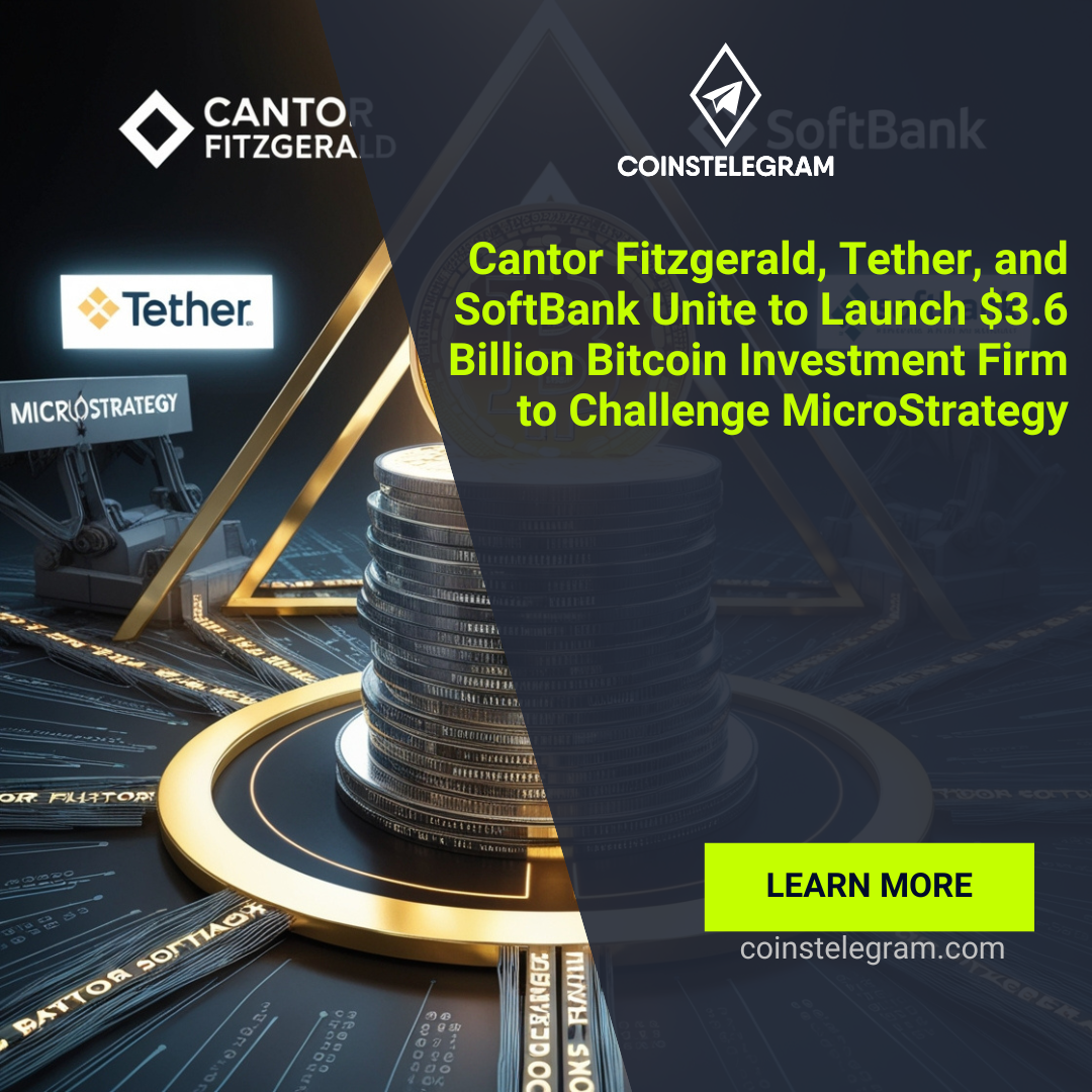 Cantor Fitzgerald, Tether, and SoftBank Unite to Launch $3.6 Billion Bitcoin Investment Firm to Challenge MicroStrategy