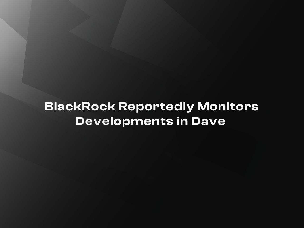 BlackRock Reportedly Monitors Developments in Dave Labs