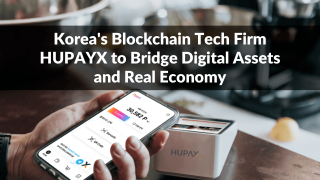Korea's Blockchain Tech Firm HUPAYX to Bridge Digital Assets and Real Economy